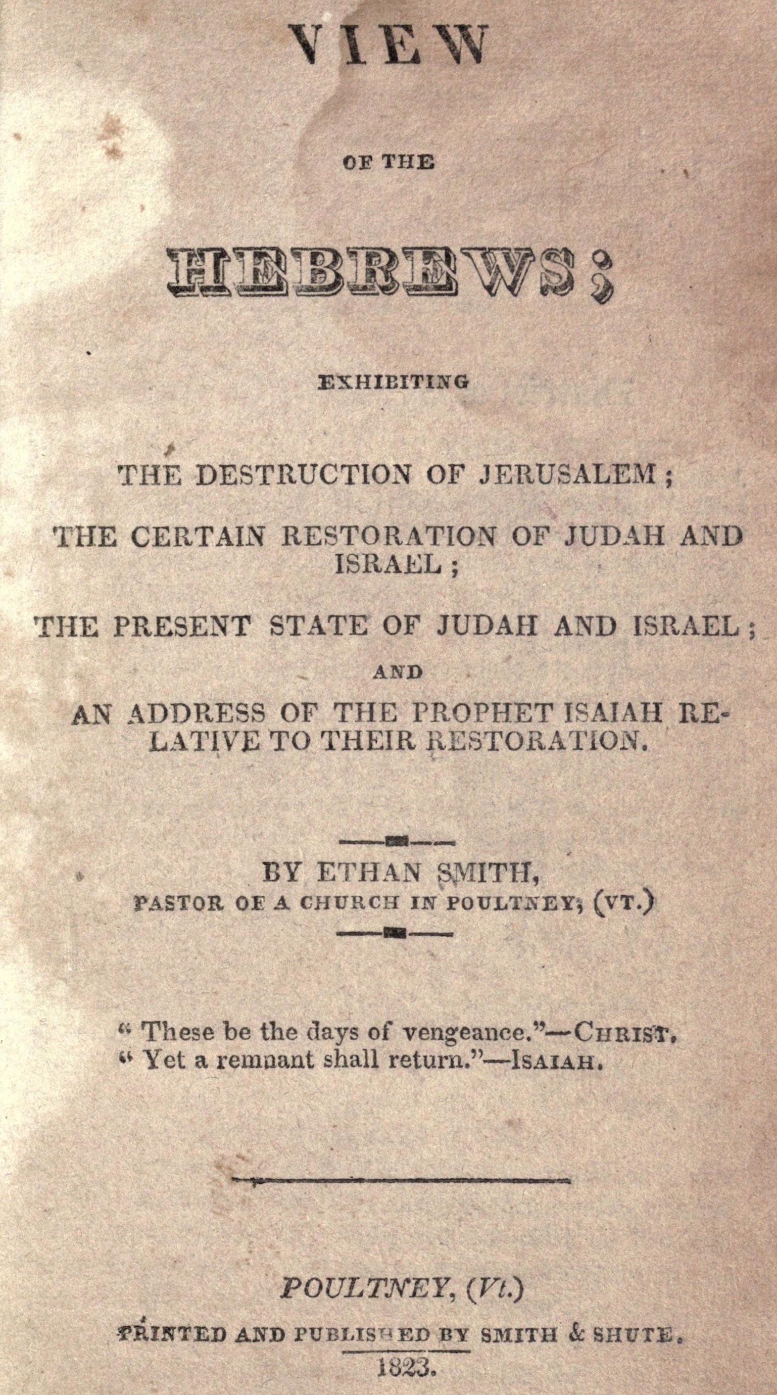 Title page of the 1823 first edition of View of the Hebrews by Ethan Smith, printed in Poultney, Vermont by Smith & Shute. The page reads 'VIEW OF THE HEBREWS; OR THE TRIBES OF ISRAEL IN AMERICA' as the full title, identifies the author as 'Ethan Smith, A.M. Pastor of a Church in Poultney, (Vt.)', notes the chapter contents (destruction of Jerusalem, expulsion of the ten tribes, certain Indian traditions analogous, restoration of Israel), carries the biblical epigraph from Isaiah 18, and gives the imprint 'Poultney, (Vt.) printed by Smith & Shute, 1823.'